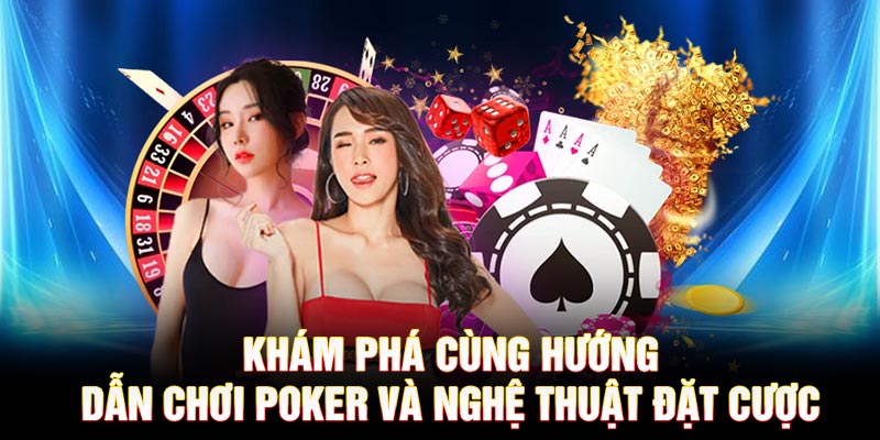 Khám phá cùng hướng dẫn chơi Poker và nghệ thuật đặt cược